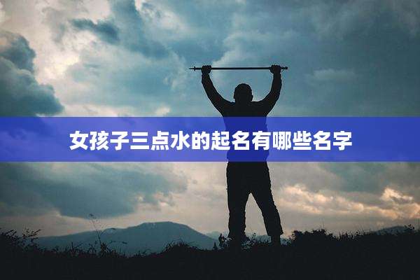女孩子三点水的起名有哪些名字