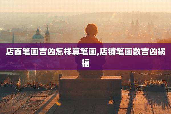 店面笔画吉凶怎样算笔画,店铺笔画数吉凶祸福