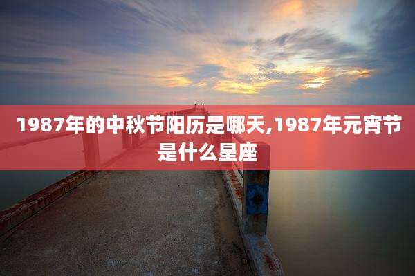 1987年的中秋节阳历是哪天,1987年元宵节是什么星座