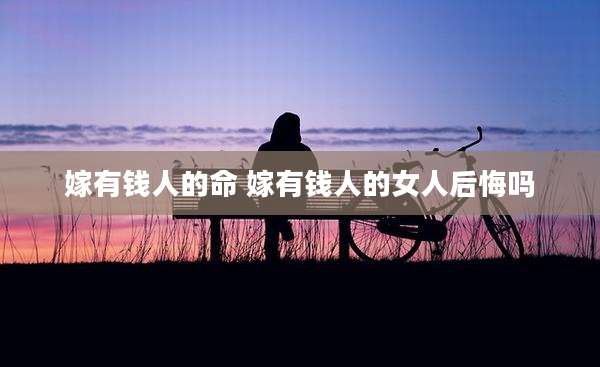 嫁有钱人的命 嫁有钱人的女人后悔吗