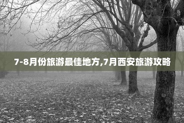 7-8月份旅游最佳地方,7月西安旅游攻略