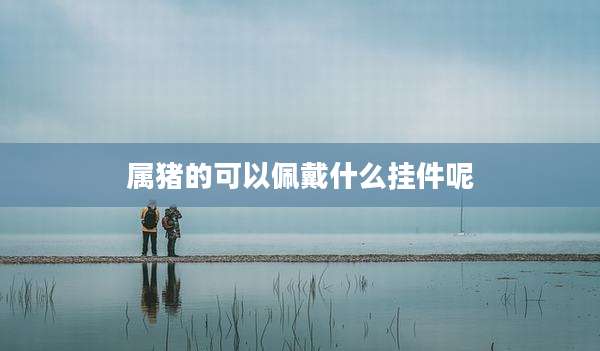 属猪的可以佩戴什么挂件呢
