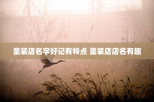 童装店名字好记有特点 童装店店名有趣