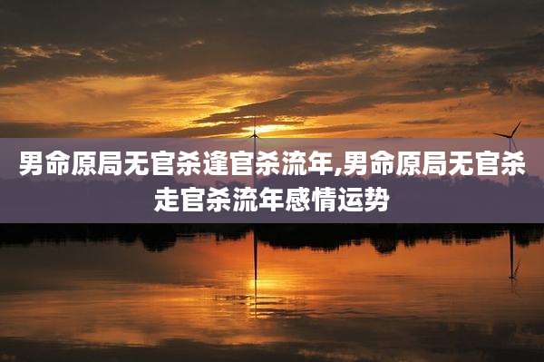 男命原局无官杀逢官杀流年,男命原局无官杀走官杀流年感情运势