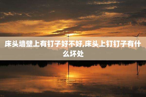 床头墙壁上有钉子好不好,床头上钉钉子有什么坏处