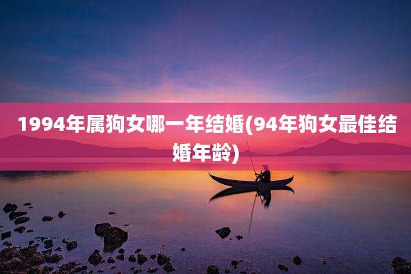 1994年属狗女哪一年结婚(94年狗女最佳结婚年龄)