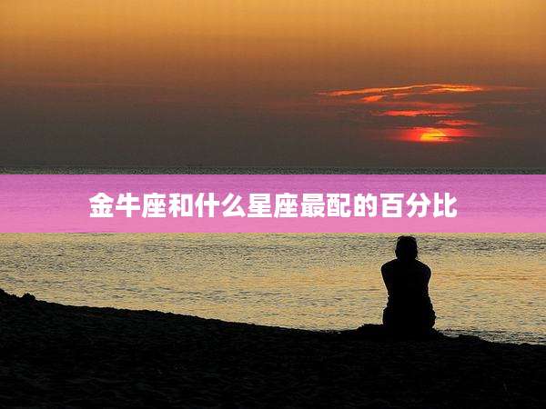 金牛座和什么星座最配的百分比