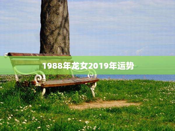 1988年龙女2019年运势