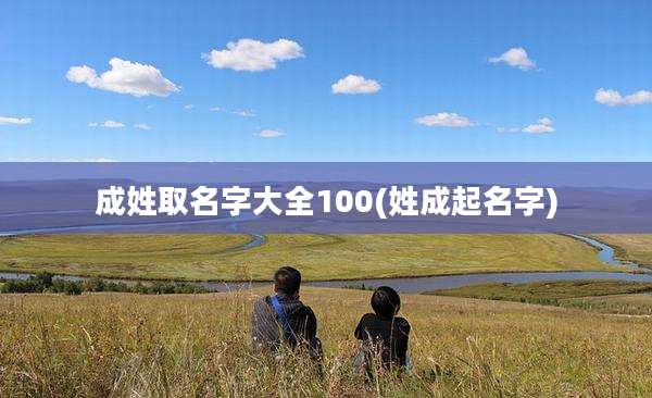 成姓取名字大全100(姓成起名字)