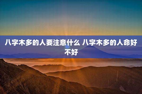 八字木多的人要注意什么 八字木多的人命好不好