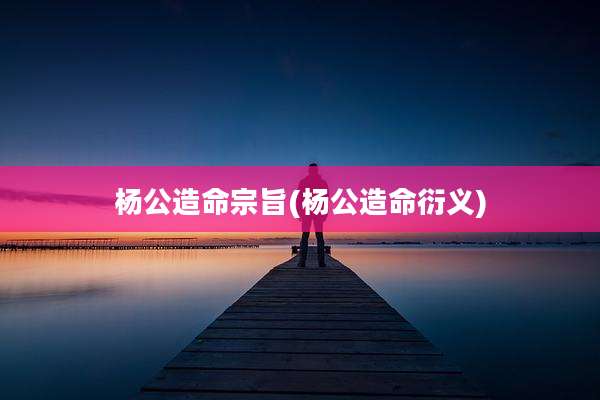 杨公造命宗旨(杨公造命衍义)