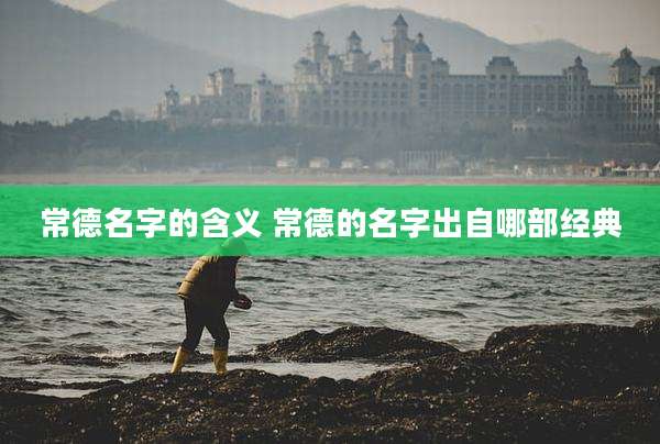 常德名字的含义 常德的名字出自哪部经典