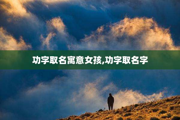 功字取名寓意女孩,功字取名字