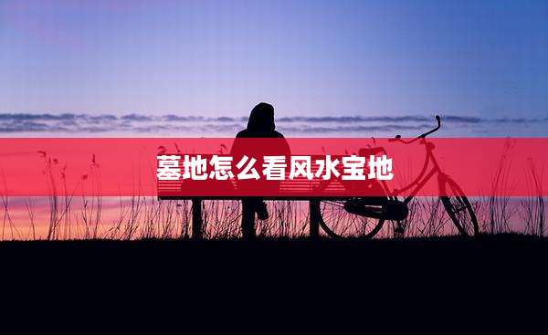 墓地怎么看风水宝地