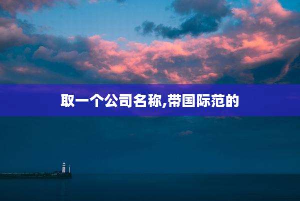 取一个公司名称,带国际范的