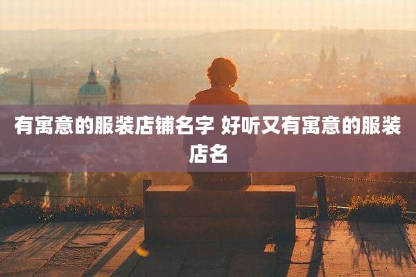 有寓意的服装店铺名字 好听又有寓意的服装店名