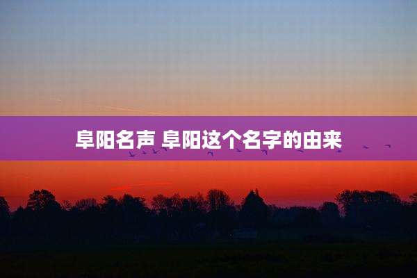 阜阳名声 阜阳这个名字的由来