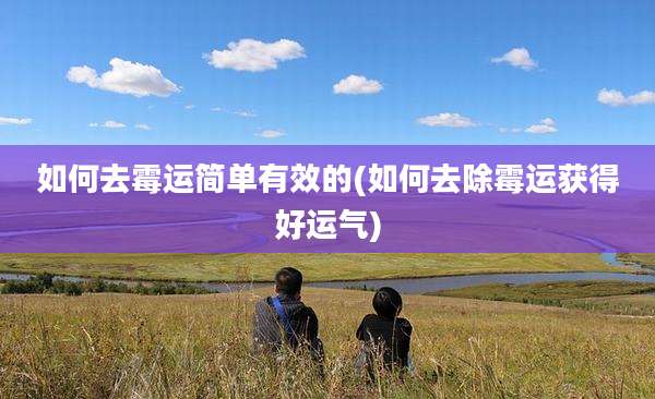 如何去霉运简单有效的(如何去除霉运获得好运气)
