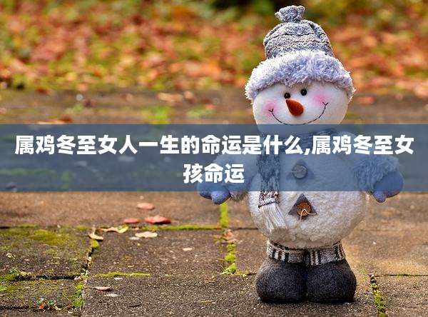 属鸡冬至女人一生的命运是什么,属鸡冬至女孩命运