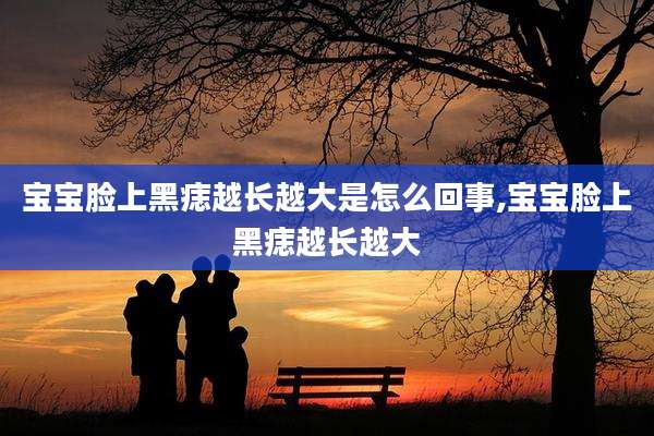 宝宝脸上黑痣越长越大是怎么回事,宝宝脸上黑痣越长越大