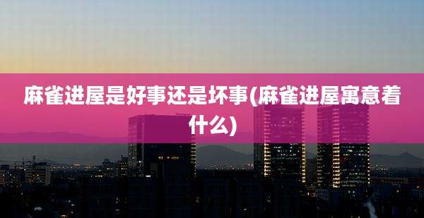 麻雀进屋是好事还是坏事(麻雀进屋寓意着什么)