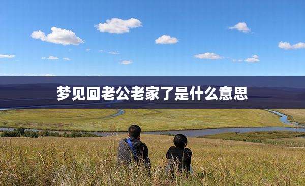 梦见回老公老家了是什么意思