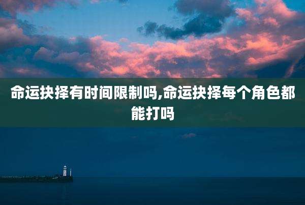 命运抉择有时间限制吗,命运抉择每个角色都能打吗