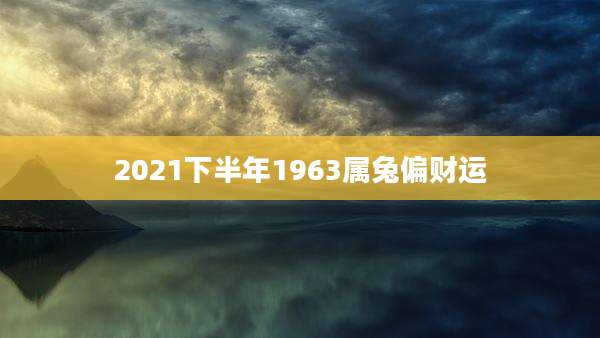 2021下半年1963属兔偏财运