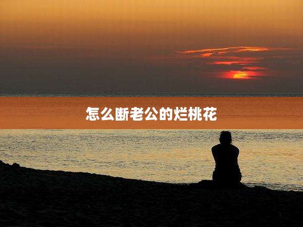 怎么断老公的烂桃花