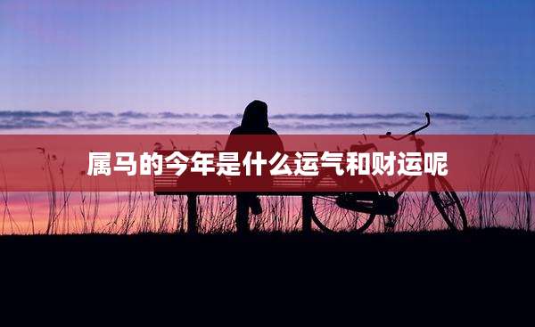 属马的今年是什么运气和财运呢