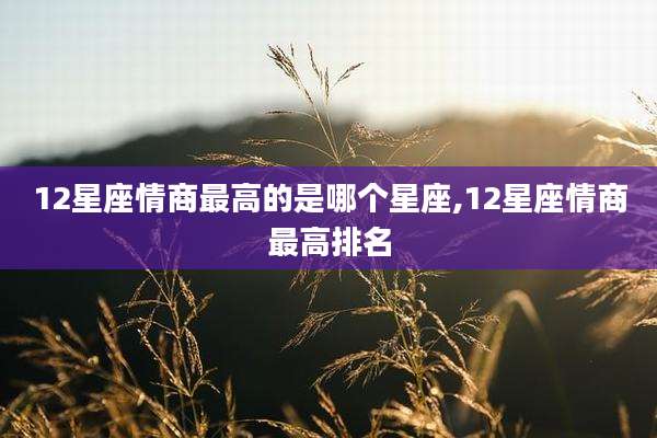 12星座情商最高的是哪个星座,12星座情商最高排名