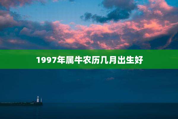 1997年属牛农历几月出生好