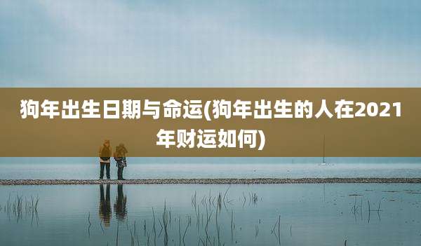 狗年出生日期与命运(狗年出生的人在2021年财运如何)