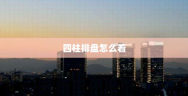四柱排盘怎么看