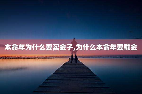 本命年为什么要买金子,为什么本命年要戴金