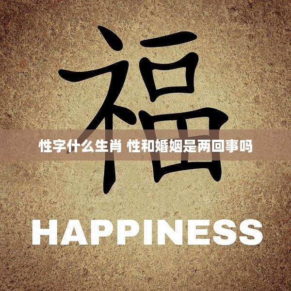性字什么生肖 性和婚姻是两回事吗