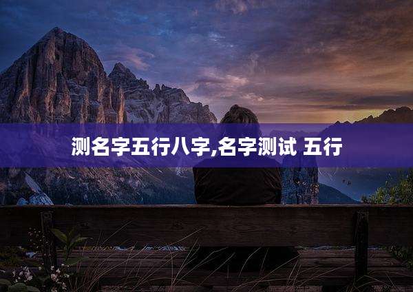 测名字五行八字,名字测试 五行