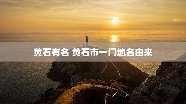 黄石有名 黄石市一门地名由来