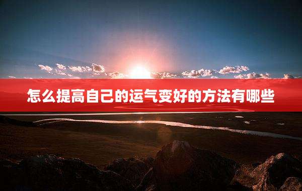 怎么提高自己的运气变好的方法有哪些