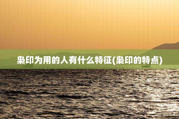枭印为用的人有什么特征(枭印的特点)