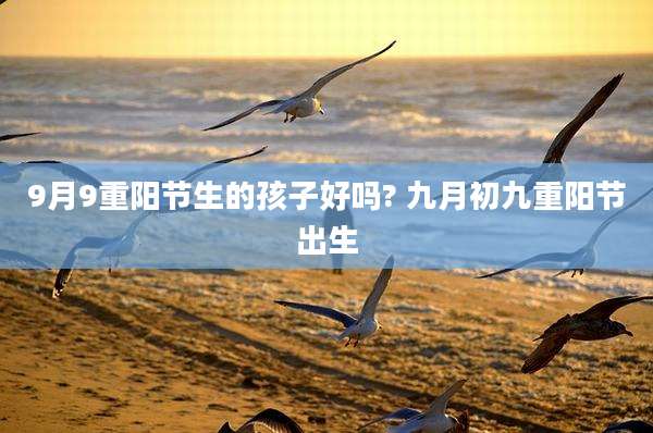 9月9重阳节生的孩子好吗? 九月初九重阳节出生