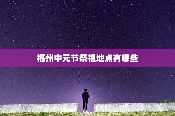 福州中元节祭祖地点有哪些