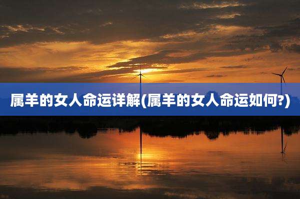属羊的女人命运详解(属羊的女人命运如何?)