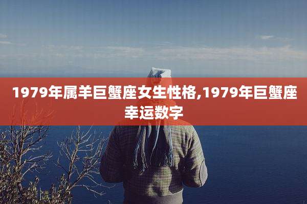 1979年属羊巨蟹座女生性格,1979年巨蟹座幸运数字