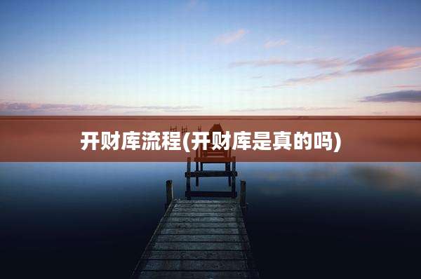 开财库流程(开财库是真的吗)