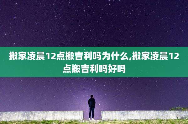 搬家凌晨12点搬吉利吗为什么,搬家凌晨12点搬吉利吗好吗