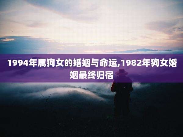 1994年属狗女的婚姻与命运,1982年狗女婚姻最终归宿
