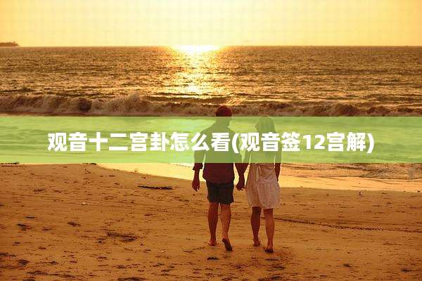 观音十二宫卦怎么看(观音签12宫解)