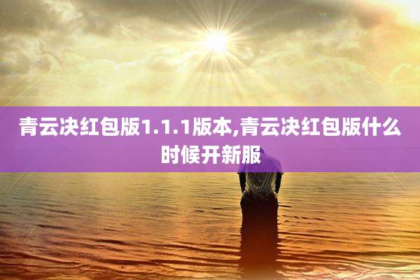 青云决红包版1.1.1版本,青云决红包版什么时候开新服