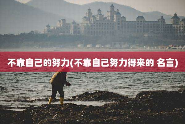 不靠自己的努力(不靠自己努力得来的 名言)